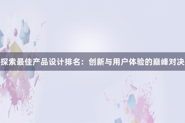 探索最佳产品设计排名：创新与用户体验的巅峰对决